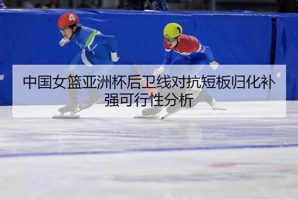 zhong-guo-nv-lan-ya-zhou-bei-hou-wei-xian-dui-kang-duan-ban-gui-hua-bu-qiang-ke-xing-xing-fen-xi-3-765.jpg